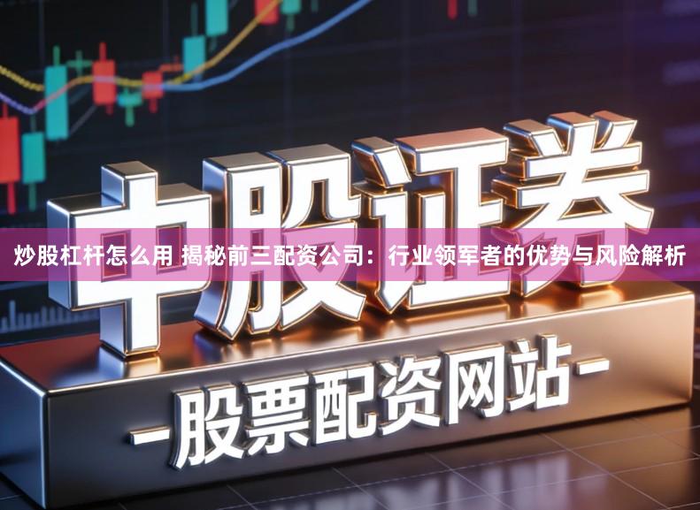 炒股杠杆怎么用 揭秘前三配资公司:行业领军者的优势与风险解析