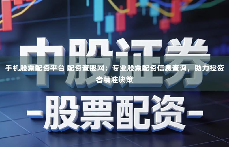 手机股票配资平台 配资查股网：专业股票配资信息查询，助力投资者精准决策