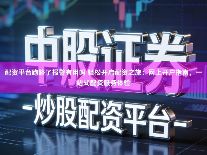 配资平台跑路了报警有用吗 轻松开启配资之旅:网上开户指南,一站式配资服务体验