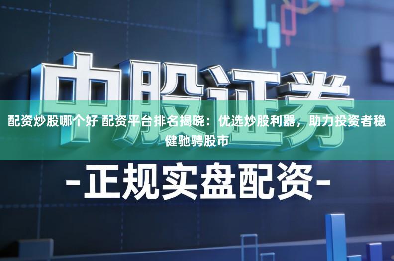 配资炒股哪个好 配资平台排名揭晓：优选炒股利器，助力投资者稳健驰骋股市