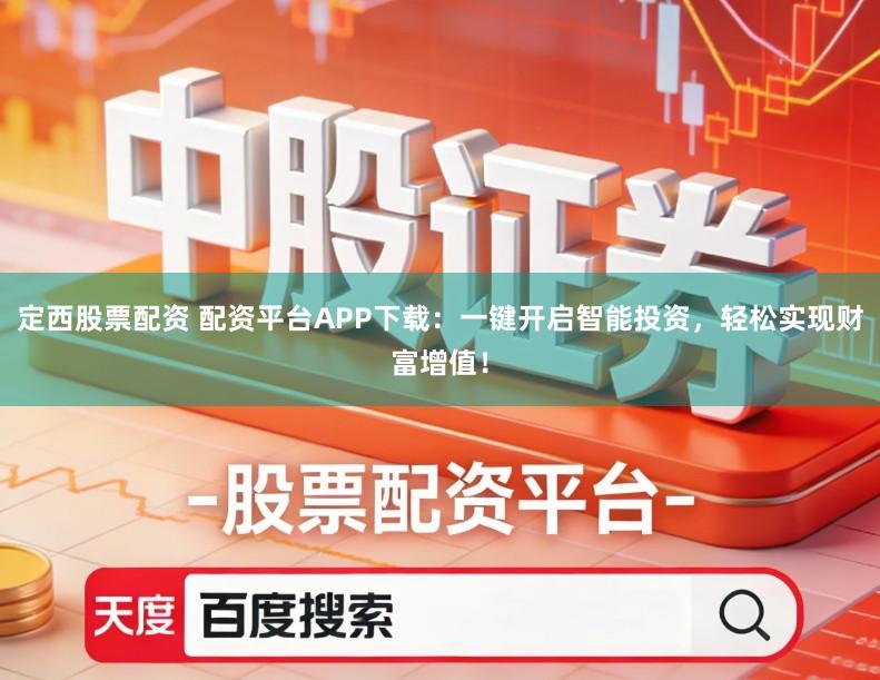 定西股票配资 配资平台APP下载:一键开启智能投资,轻松实现财富增值!