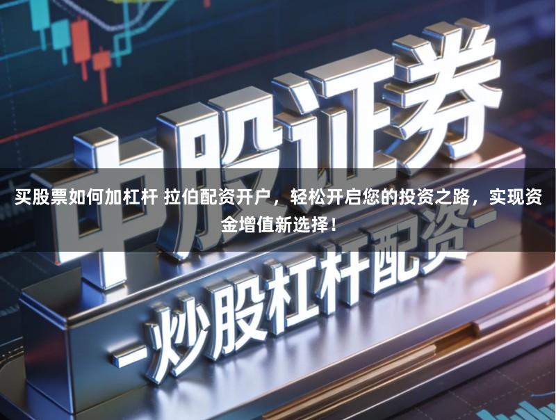 买股票如何加杠杆 拉伯配资开户，轻松开启您的投资之路，实现资金增值新选择！