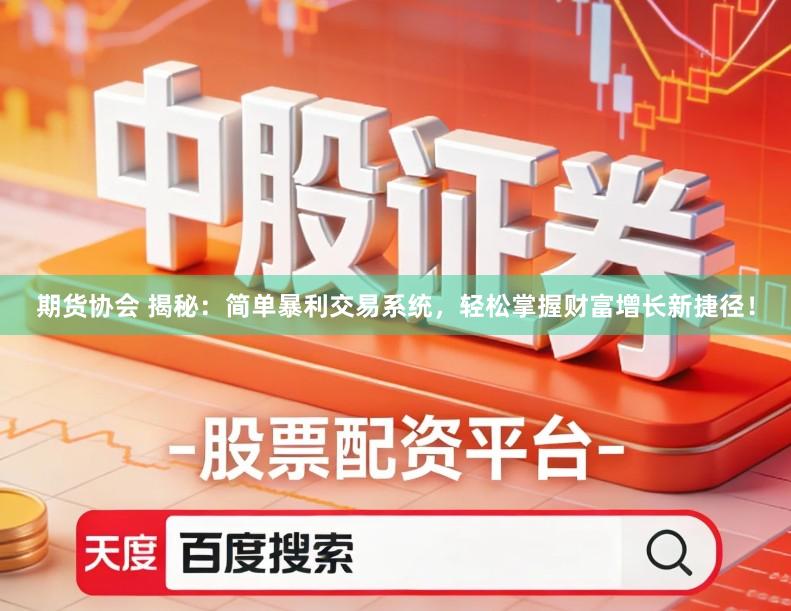 期货协会 揭秘：简单暴利交易系统，轻松掌握财富增长新捷径！