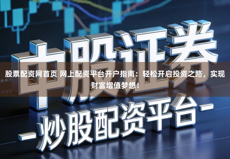 股票配资网首页 网上配资平台开户指南:轻松开启投资之路,实现财富增值梦想!