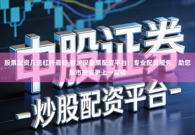 股票配资几倍杠杆最好 智沪深股票配资平台:专业配资服务,助您股市投资更上一层楼