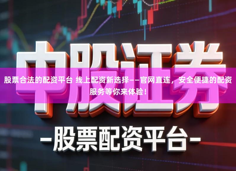 股票合法的配资平台 线上配资新选择——官网直连,安全便捷的配资服务等你来体验!