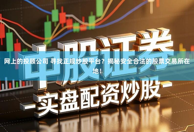 网上的投顾公司 寻找正规炒股平台？揭秘安全合法的股票交易所在地！