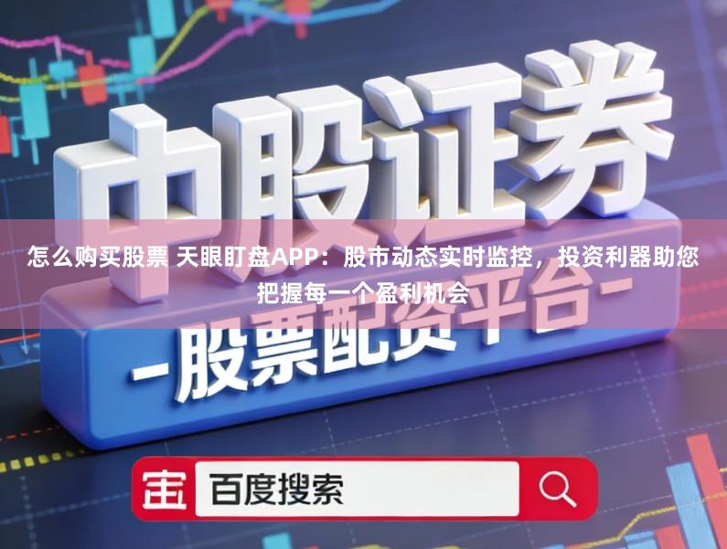 怎么购买股票 天眼盯盘APP：股市动态实时监控，投资利器助您把握每一个盈利机会