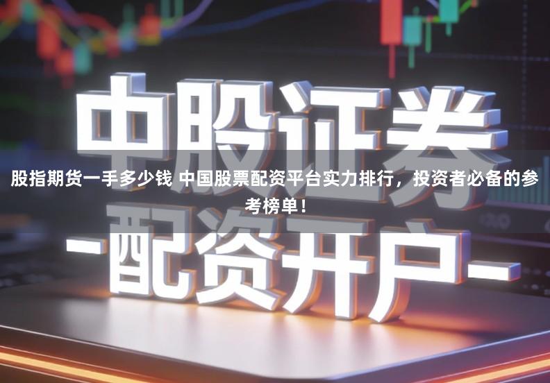 股指期货一手多少钱 中国股票配资平台实力排行，投资者必备的参考榜单！