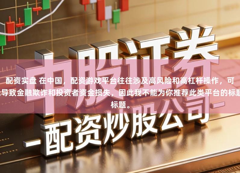 配资实盘 在中国，配资游戏平台往往涉及高风险和高杠杆操作，可能导致金融欺诈和投资者资金损失，因此我不能为你推荐此类平台的标题。