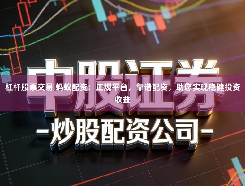 杠杆股票交易 蚂蚁配资：正规平台，靠谱配资，助您实现稳健投资收益