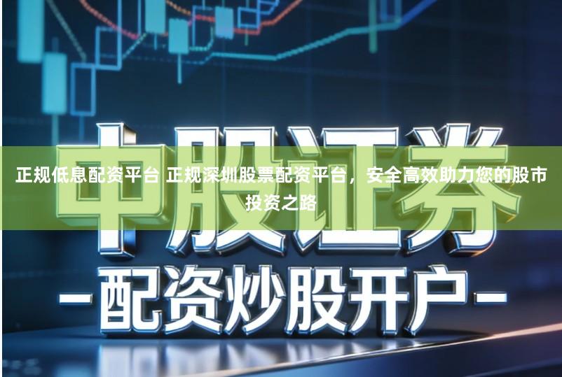 正规低息配资平台 正规深圳股票配资平台，安全高效助力您的股市投资之路