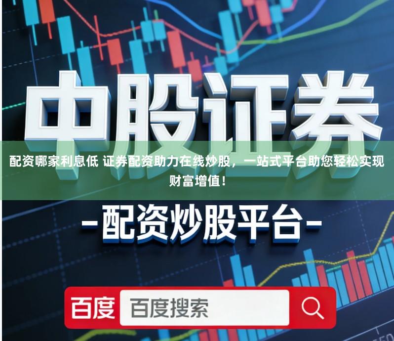 配资哪家利息低 证券配资助力在线炒股,一站式平台助您轻松实现财富增值!