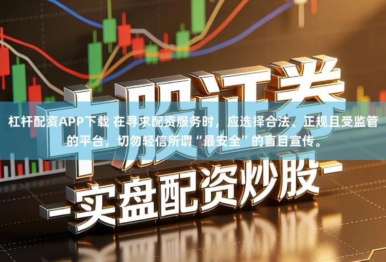 杠杆配资APP下载 在寻求配资服务时,应选择合法、正规且受监管的平台,切勿轻信所谓“最安全”的盲目宣传。