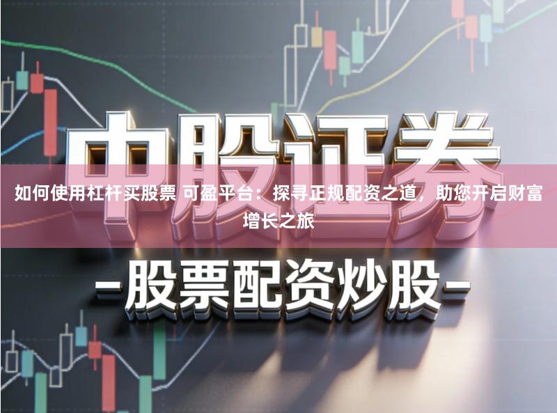 如何使用杠杆买股票 可盈平台：探寻正规配资之道，助您开启财富增长之旅