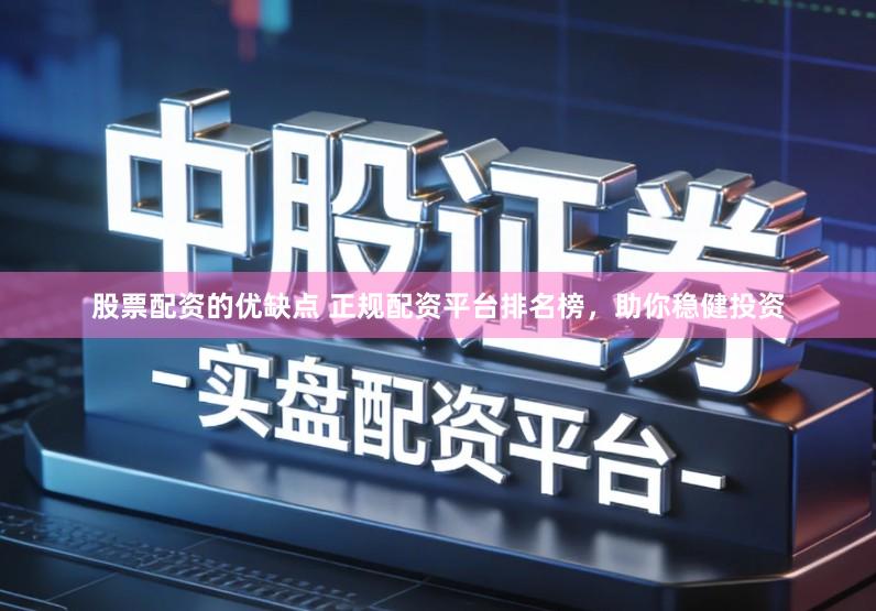 股票配资的优缺点 正规配资平台排名榜，助你稳健投资
