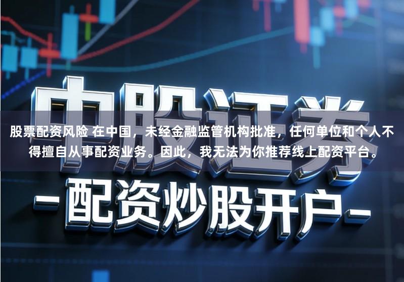 股票配资风险 在中国，未经金融监管机构批准，任何单位和个人不得擅自从事配资业务。因此，我无法为你推荐线上配资平台。
