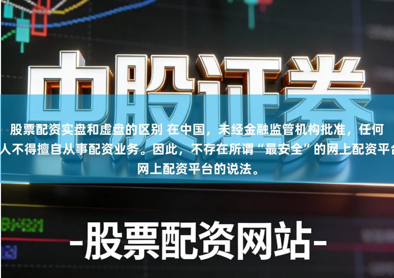 股票配资实盘和虚盘的区别 在中国，未经金融监管机构批准，任何单位或个人不得擅自从事配资业务。因此，不存在所谓“最安全”的网上配资平台的说法。