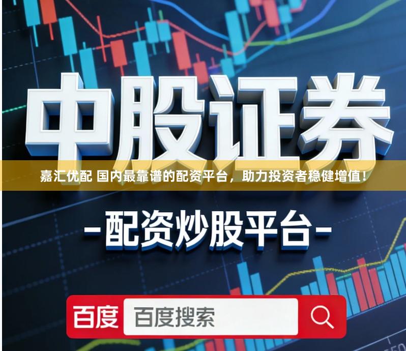 嘉汇优配 国内最靠谱的配资平台，助力投资者稳健增值！