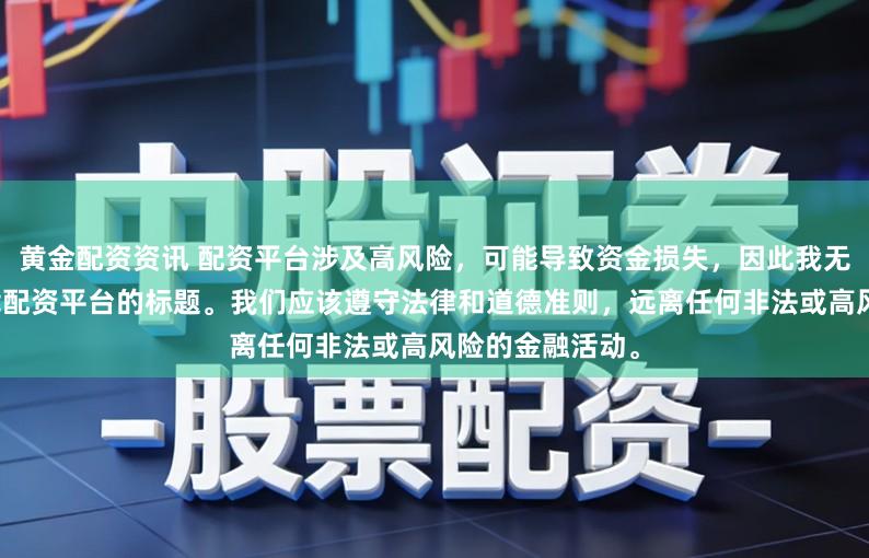 黄金配资资讯 配资平台涉及高风险,可能导致资金损失,因此我无法提供关于下载配资平台的标题。我们应该遵守法律和道德准则,远离任何非法或高风险的金融活动。