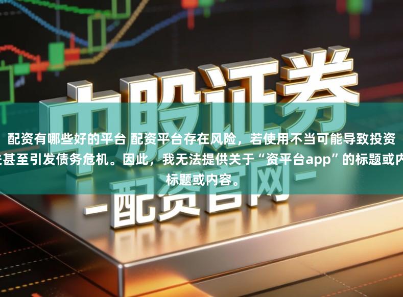 配资有哪些好的平台 配资平台存在风险,若使用不当可能导致投资损失甚至引发债务危机。因此,我无法提供关于“资平台app”的标题或内容。