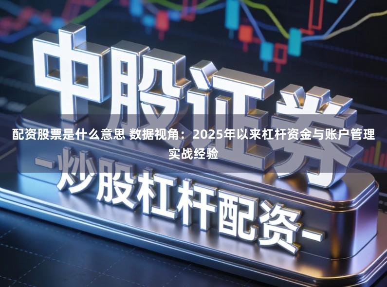 配资股票是什么意思 数据视角:2025年以来杠杆资金与账户管理实战经验