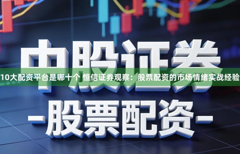 10大配资平台是哪十个 恒信证券观察：股票配资的市场情绪实战经验