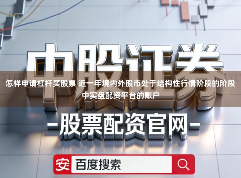 怎样申请杠杆买股票 近一年境内外股市处于结构性行情阶段的阶段中实盘配资平台的账户