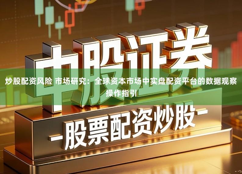 炒股配资风险 市场研究：全球资本市场中实盘配资平台的数据观察操作指引