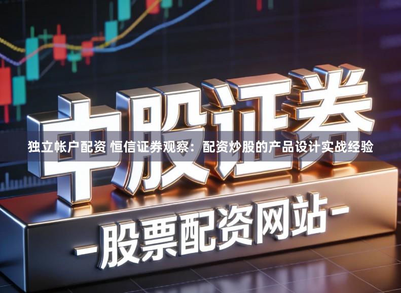 独立帐户配资 恒信证券观察:配资炒股的产品设计实战经验