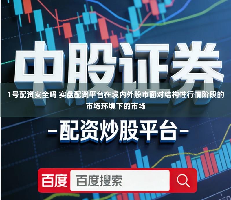 1号配资安全吗 实盘配资平台在境内外股市面对结构性行情阶段的市场环境下的市场