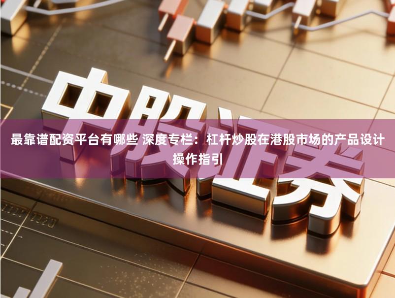 最靠谱配资平台有哪些 深度专栏:杠杆炒股在港股市场的产品设计操作指引