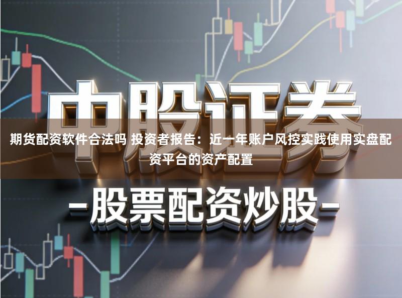 期货配资软件合法吗 投资者报告：近一年账户风控实践使用实盘配资平台的资产配置