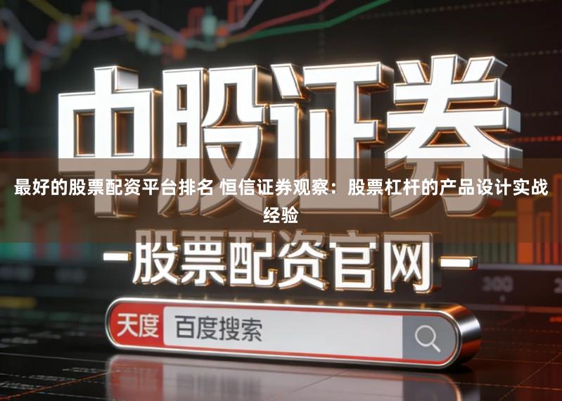 最好的股票配资平台排名 恒信证券观察：股票杠杆的产品设计实战经验
