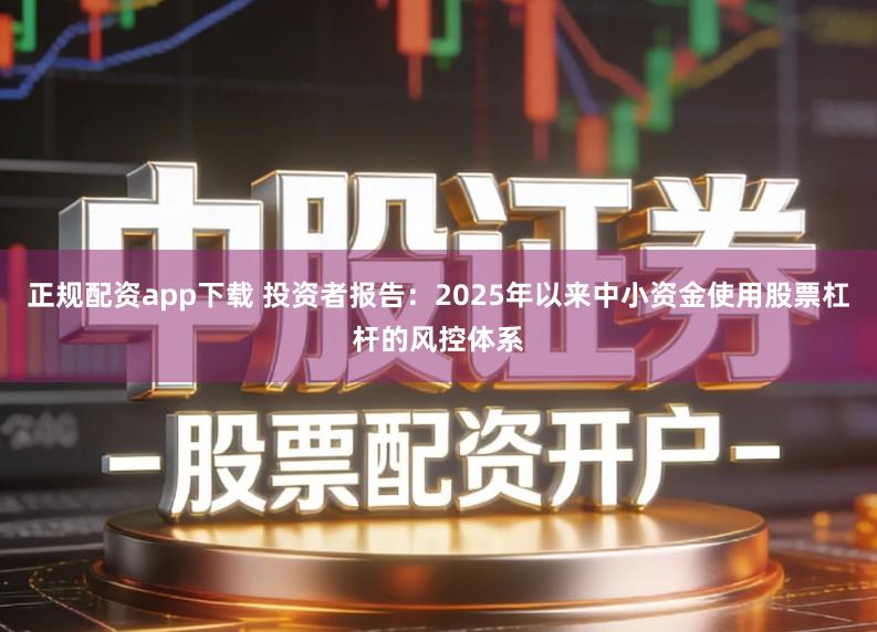 正规配资app下载 投资者报告：2025年以来中小资金使用股票杠杆的风控体系