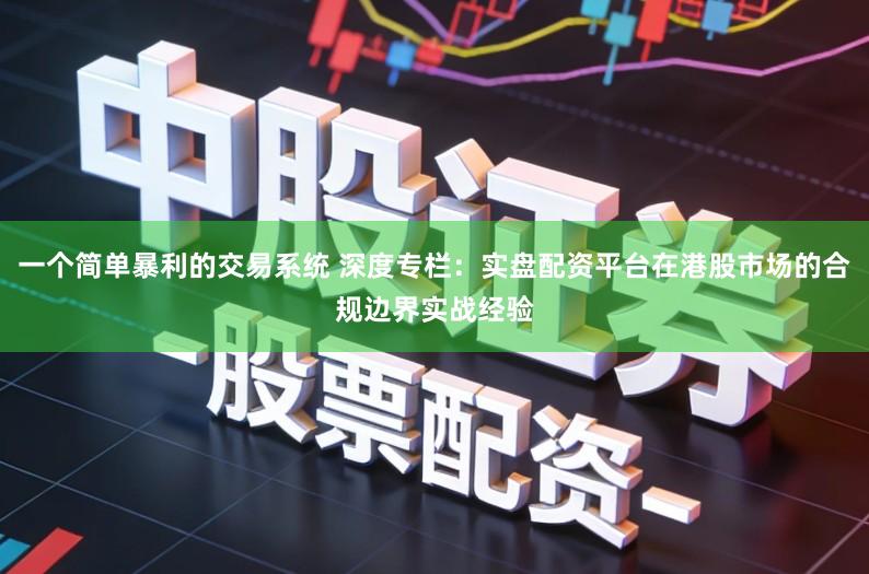 一个简单暴利的交易系统 深度专栏：实盘配资平台在港股市场的合规边界实战经验
