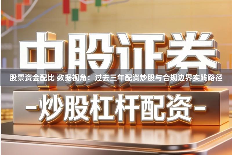 股票资金配比 数据视角:过去三年配资炒股与合规边界实践路径