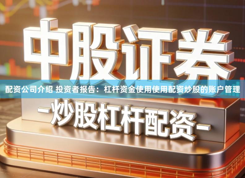 配资公司介绍 投资者报告：杠杆资金使用使用配资炒股的账户管理