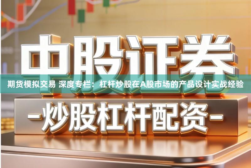 期货模拟交易 深度专栏：杠杆炒股在A股市场的产品设计实战经验