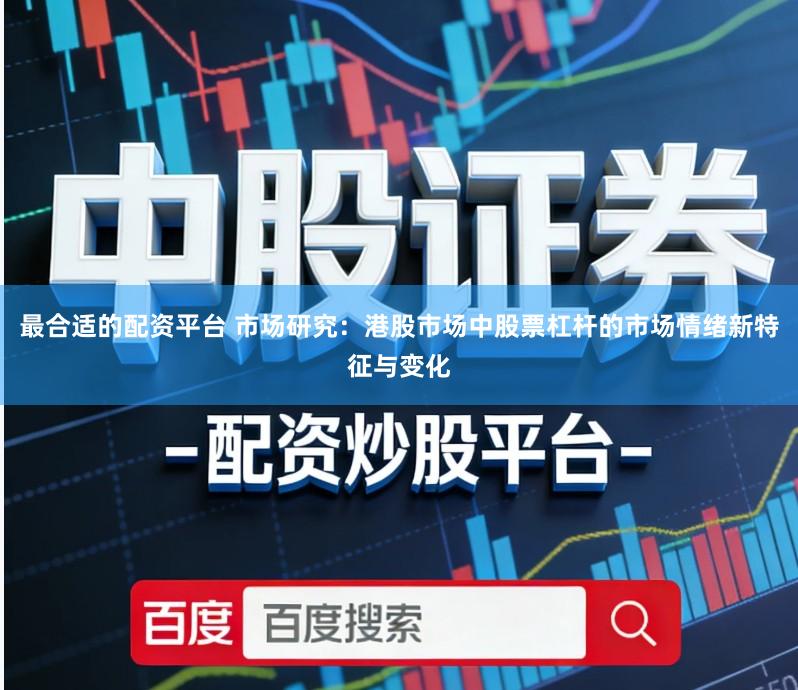 最合适的配资平台 市场研究：港股市场中股票杠杆的市场情绪新特征与变化