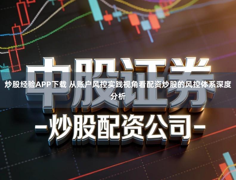 炒股经验APP下载 从账户风控实践视角看配资炒股的风控体系深度分析