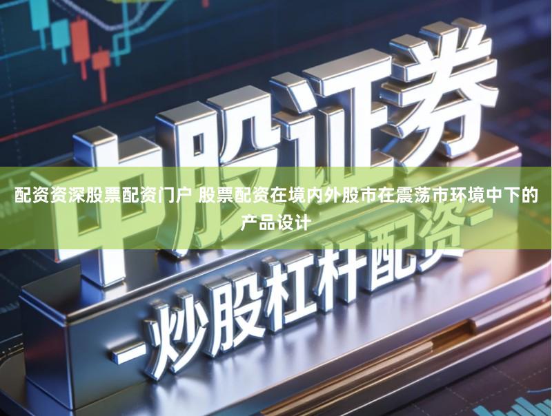 配资资深股票配资门户 股票配资在境内外股市在震荡市环境中下的产品设计