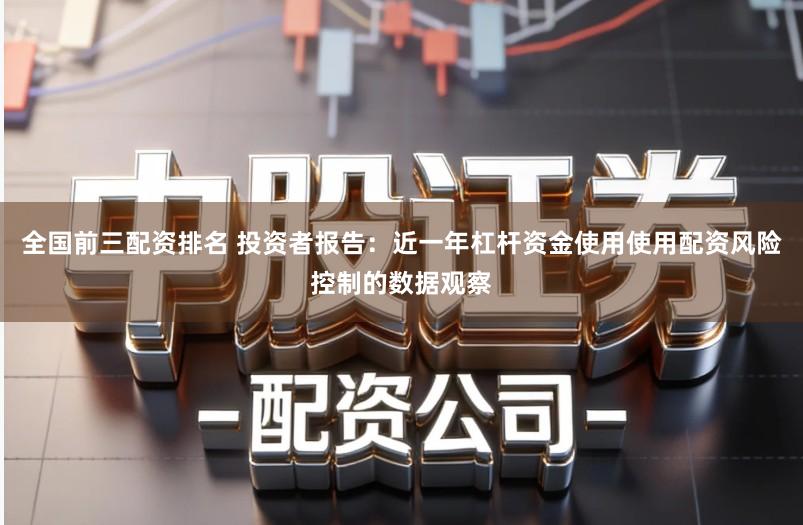 全国前三配资排名 投资者报告：近一年杠杆资金使用使用配资风险控制的数据观察