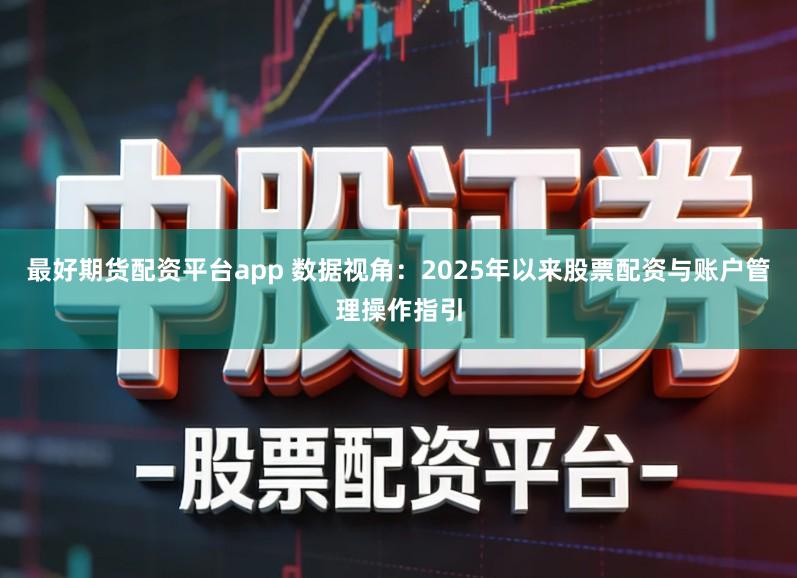 最好期货配资平台app 数据视角：2025年以来股票配资与账户管理操作指引