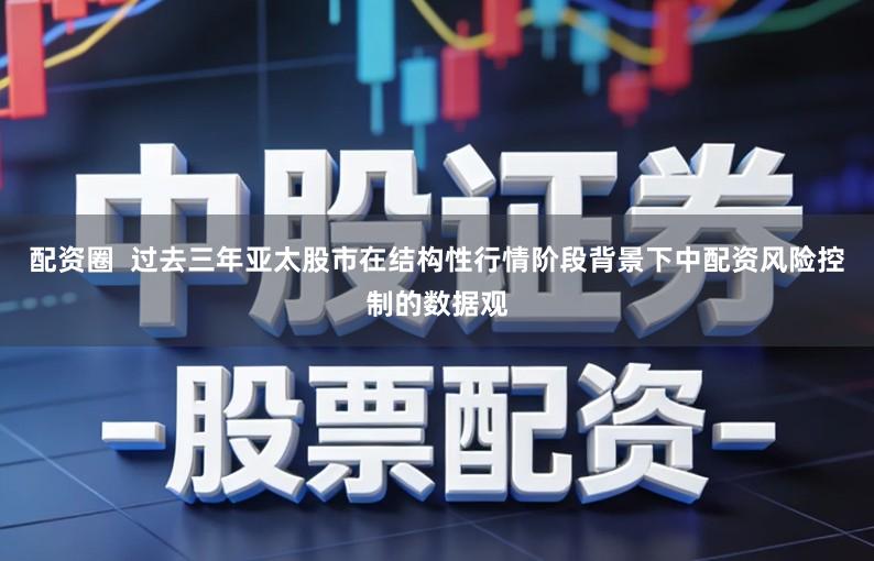 配资圈  过去三年亚太股市在结构性行情阶段背景下中配资风险控制的数据观