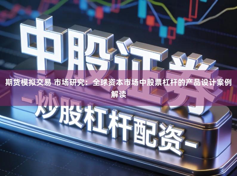期货模拟交易 市场研究：全球资本市场中股票杠杆的产品设计案例解读