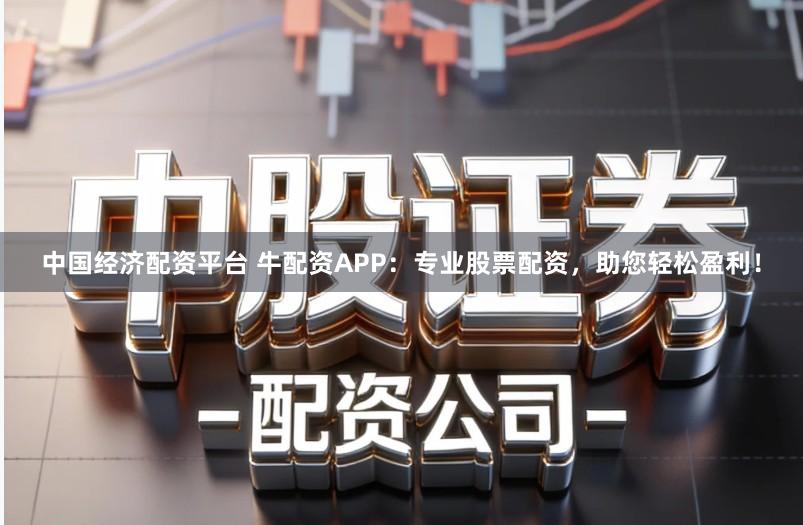 中国经济配资平台 牛配资APP:专业股票配资,助您轻松盈利!