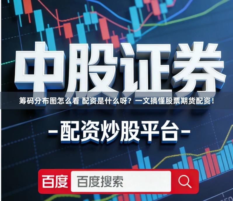 筹码分布图怎么看 配资是什么呀？一文搞懂股票期货配资！