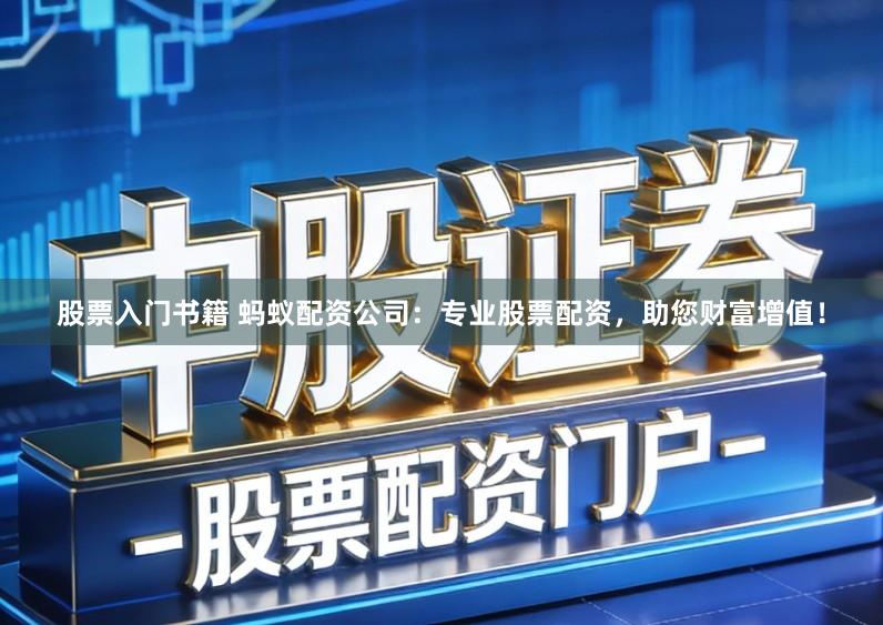 股票入门书籍 蚂蚁配资公司:专业股票配资,助您财富增值!