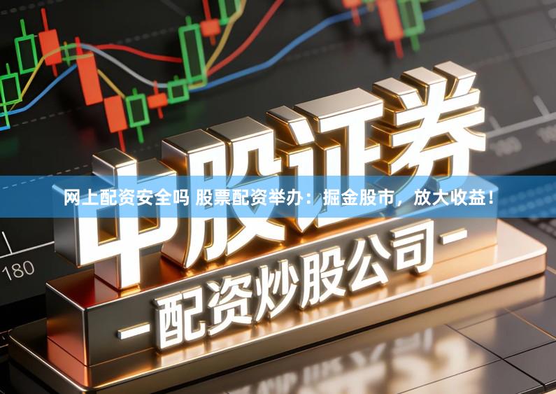 网上配资安全吗 股票配资举办：掘金股市，放大收益！